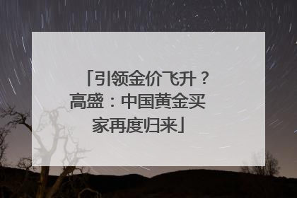 引领金价飞升？高盛：中国黄金买家再度归来