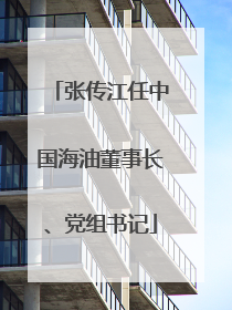 张传江任中国海油董事长、党组书记