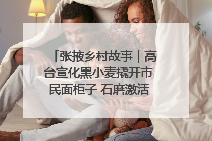 张掖乡村故事｜高台宣化黑小麦撬开市民面柜子 石磨激活村集体钱匣子