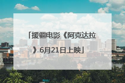 援疆电影《阿克达拉》6月21日上映