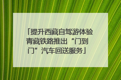 提升西藏自驾游体验 青藏铁路推出“门到门”汽车回送服务