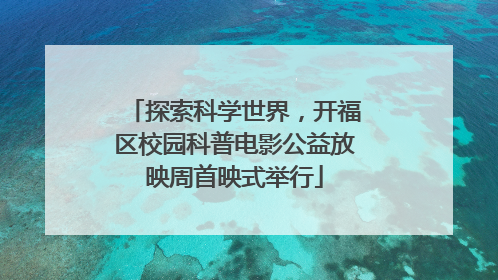 探索科学世界，开福区校园科普电影公益放映周首映式举行