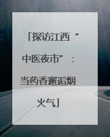 探访江西“中医夜市”：当药香邂逅烟火气