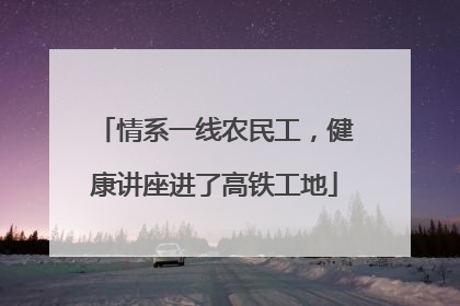 情系一线农民工，健康讲座进了高铁工地
