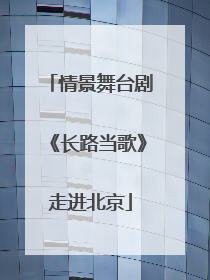 情景舞台剧《长路当歌》走进北京