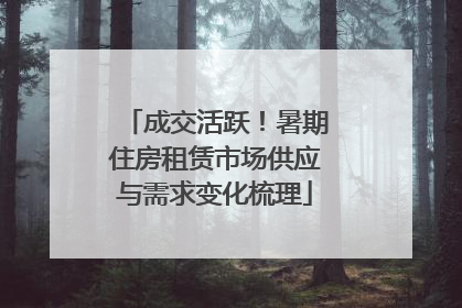成交活跃！暑期住房租赁市场供应与需求变化梳理