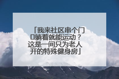 我来社区串个门⑯躺着就能运动？这是一间只为老人开的特殊健身房