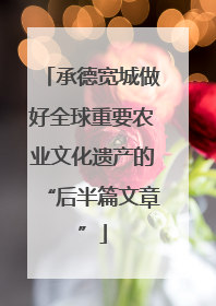 承德宽城做好全球重要农业文化遗产的“后半篇文章”