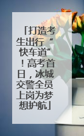 打造考生出行“快车道”！高考首日，冰城交警全员上岗为梦想护航