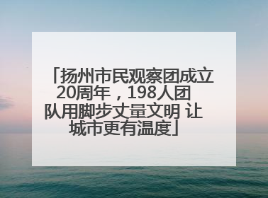 扬州市民观察团成立20周年，198人团队用脚步丈量文明 让城市更有温度