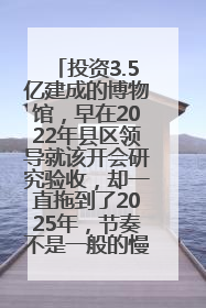 投资3.5亿建成的博物馆，早在2022年县区领导就该开会研究验收，却一直拖到了2025年，节奏不是一般的慢！
