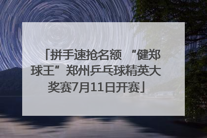 拼手速抢名额 “健郑球王”郑州乒乓球精英大奖赛7月11日开赛