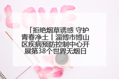 拒绝烟草诱惑 守护青春净土丨淄博市博山区疾病预防控制中心开展第38个世界无烟日系列控烟行动
