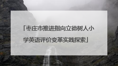 枣庄市推进指向立德树人小学英语评价变革实践探索