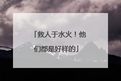 救人于水火！他们都是好样的
