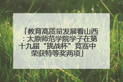 教育高质量发展看山西：太原师范学院学子在第十九届“挑战杯”竞赛中荣获特等奖两项