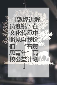 敦煌讲解员班锐：在文化传承中照见自我价值｜“有意思青年”高校公益计划