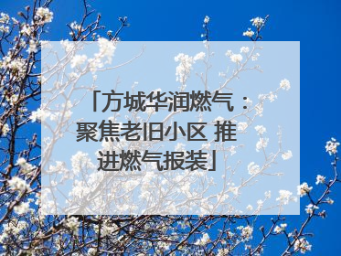 方城华润燃气：聚焦老旧小区 推进燃气报装