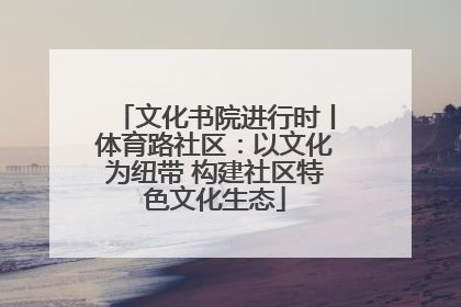 文化书院进行时丨体育路社区：以文化为纽带 构建社区特色文化生态