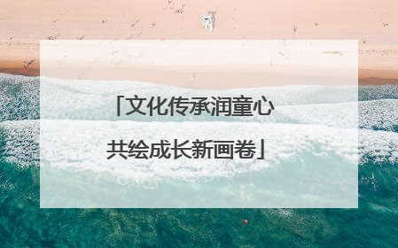 文化传承润童心 共绘成长新画卷
