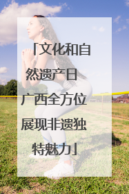 文化和自然遗产日 广西全方位展现非遗独特魅力