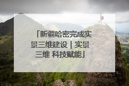 新疆哈密完成实景三维建设｜实景三维 科技赋能