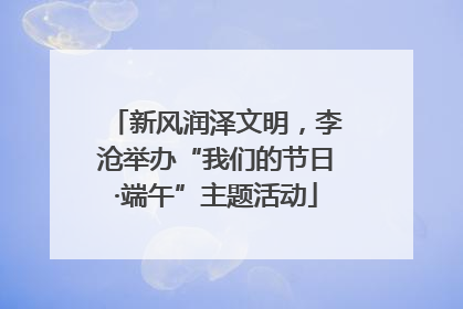 新风润泽文明，李沧举办“我们的节日·端午”主题活动