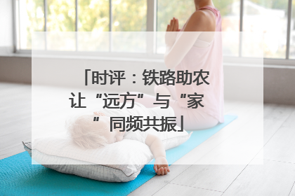 时评：铁路助农让“远方”与“家”同频共振