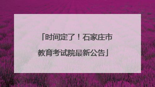 时间定了！石家庄市教育考试院最新公告
