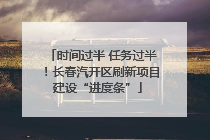 时间过半 任务过半！长春汽开区刷新项目建设“进度条”