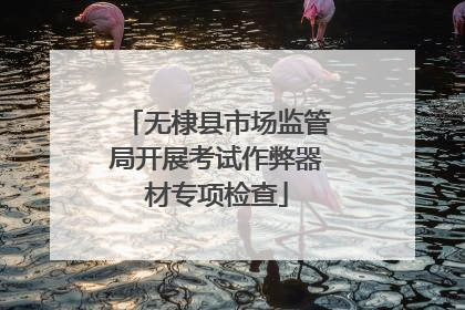 无棣县市场监管局开展考试作弊器材专项检查