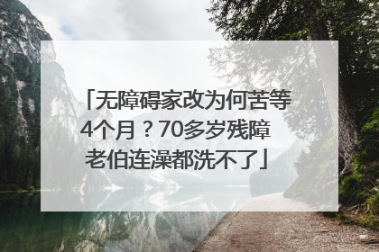 无障碍家改为何苦等4个月？70多岁残障老伯连澡都洗不了