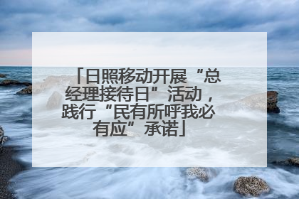 日照移动开展“总经理接待日”活动，践行“民有所呼我必有应”承诺