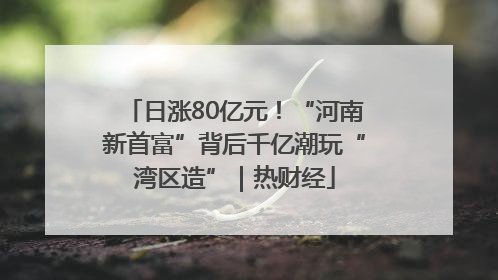 日涨80亿元！“河南新首富”背后千亿潮玩“湾区造”｜热财经