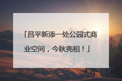 昌平新添一处公园式商业空间，今秋亮相！