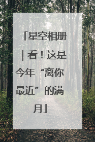星空相册｜看！这是今年“离你最近”的满月