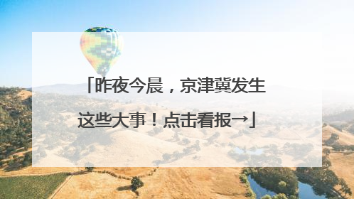 昨夜今晨，京津冀发生这些大事！点击看报→