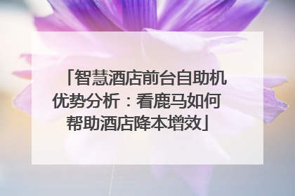 智慧酒店前台自助机优势分析：看鹿马如何帮助酒店降本增效