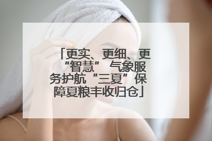 更实、更细、更“智慧” 气象服务护航“三夏”保障夏粮丰收归仓