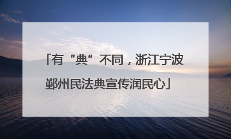 有“典”不同，浙江宁波鄞州民法典宣传润民心