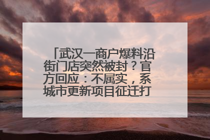 武汉一商户爆料沿街门店突然被封？官方回应：不属实，系城市更新项目征迁打围，此前已公示