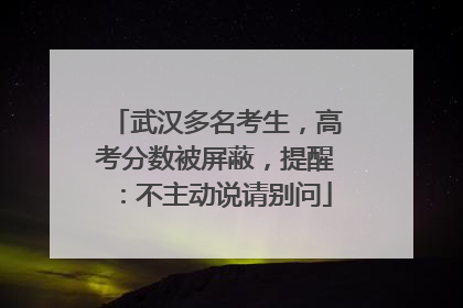 武汉多名考生，高考分数被屏蔽，提醒：不主动说请别问