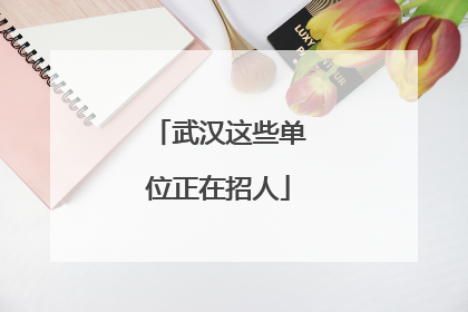 武汉这些单位正在招人