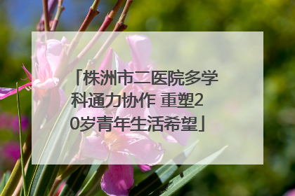 株洲市二医院多学科通力协作 重塑20岁青年生活希望
