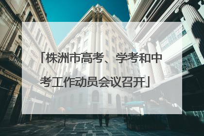 株洲市高考、学考和中考工作动员会议召开