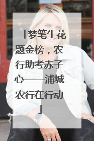 梦笔生花题金榜，农行助考赤子心——浦城农行在行动