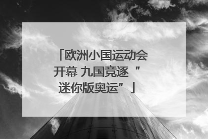 欧洲小国运动会开幕 九国竞逐“迷你版奥运”
