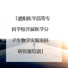 濮阳医学高等专科学校开展医学分子生物学实验室科研仪器培训
