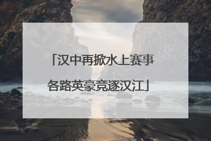 汉中再掀水上赛事 各路英豪竞逐汉江