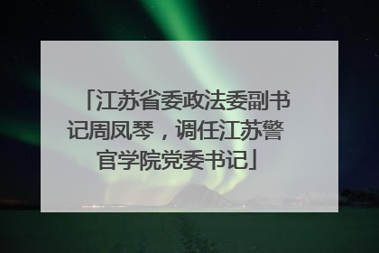 江苏省委政法委副书记周凤琴，调任江苏警官学院党委书记